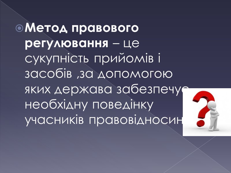 Метод правового регулювання – це сукупність прийомів і засобів ,за допомогою яких держава забезпечує